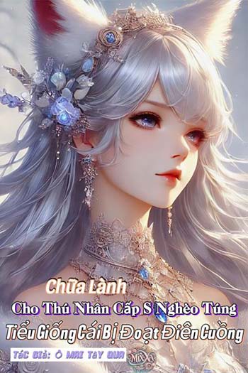 Chữa Lành Cho Thú Nhân Cấp S Nghèo Túng, Tiểu Giống Cái Bị Đoạt Điên Cuồng (Dịch FULL)