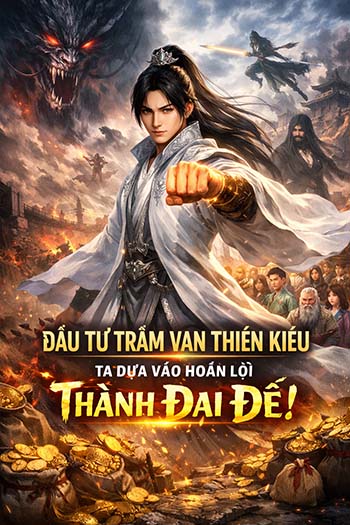 Khai Cục Đầu Tư Trăm Vạn Thiên Kiêu, Ta Dựa Vào Hoàn Lợi Thành Đại Đế! (Dịch FULL)