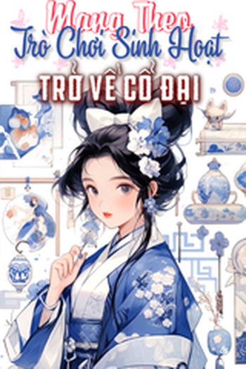 Mang Theo Trò Chơi Sinh Hoạt Trở Về Cổ Đại (Dịch Full)