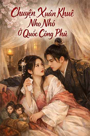 Chuyện Xuân Khuê Nho Nhỏ Ở Quốc Công Phủ (Dịch FULL)
